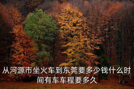 從河源市坐火車到東莞要多少錢什么時(shí)間有車車程要多久