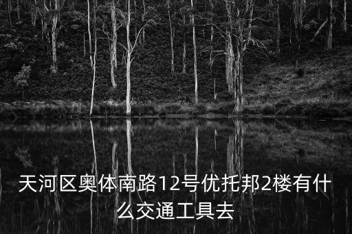 天河區奧體南路12號優托邦2樓有什么交通工具去