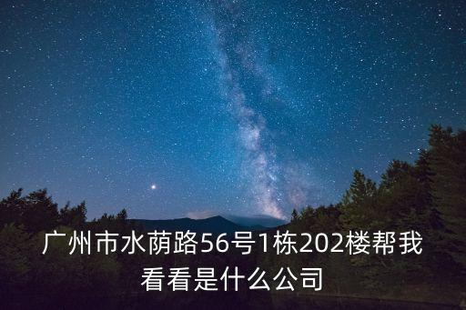 廣州市水蔭路56號1棟202樓幫我看看是什么公司