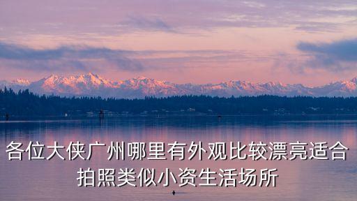各位大俠廣州哪里有外觀比較漂亮適合拍照類似小資生活場所