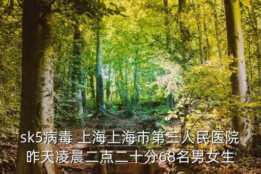 2017上海市毒死人事件，sk5病毒 上海上海市第三人民醫院昨天凌晨二點二十分68名男女生