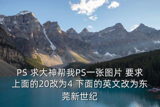 ps東莞效果，PS 求大神幫我PS一張圖片 要求上面的20改為4 下面的英文改為東莞新世紀(jì)