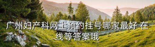 廣州產(chǎn)科預(yù)約，廣州市婦嬰醫(yī)院如何掛號(hào)啊網(wǎng)上不能掛號(hào)么 跪求答案