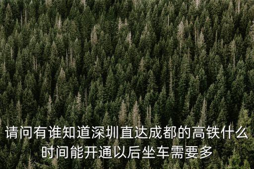 請問有誰知道深圳直達成都的高鐵什么時間能開通以后坐車需要多