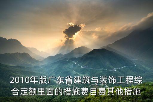 2010年版廣東省建筑與裝飾工程綜合定額里面的措施費目費其他措施