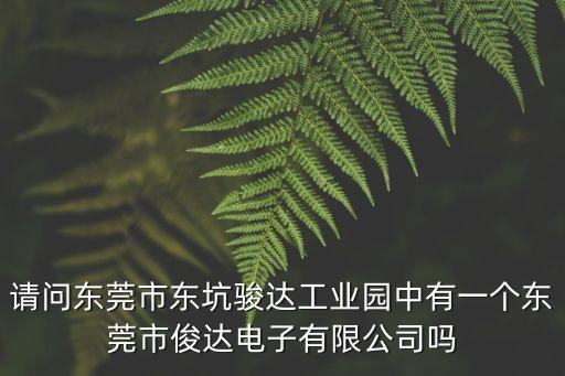 請問東莞市東坑駿達工業園中有一個東莞市俊達電子有限公司嗎
