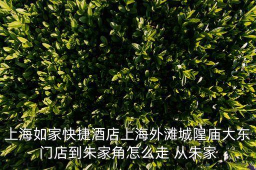 上海如家快捷酒店上海外灘城隍廟大東門店到朱家角怎么走 從朱家
