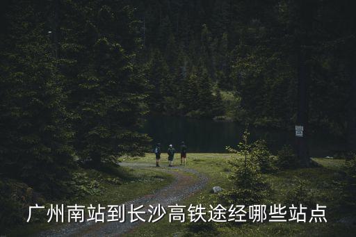 廣州南站到長沙高鐵途經(jīng)哪些站點