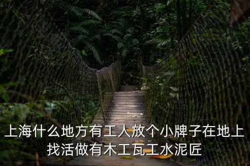 上海市找瓦工工作，上海什么地方有工人放個小牌子在地上找活做有木工瓦工水泥匠