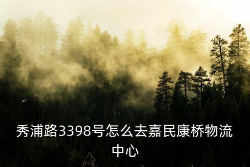 秀浦路3398號怎么去嘉民康橋物流中心