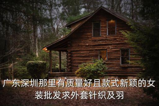 廣東深圳那里有質量好且款式新穎的女裝批發求外套針織及羽
