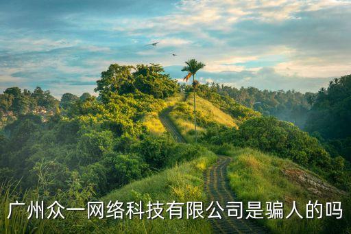 廣州眾一網絡科技有限公司是騙人的嗎