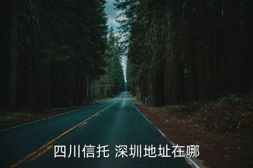 四川信托 深圳地址在哪