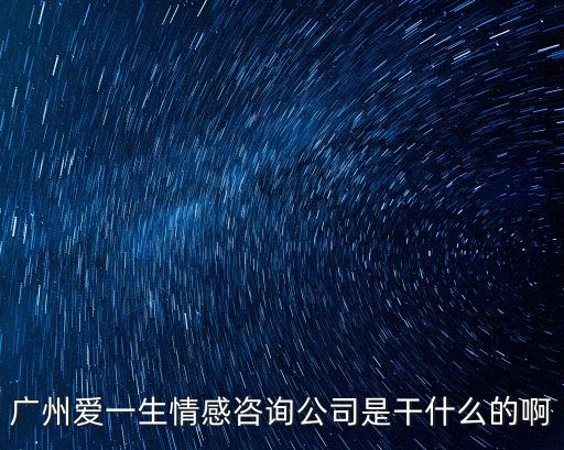 廣州愛一生情感咨詢公司是干什么的啊