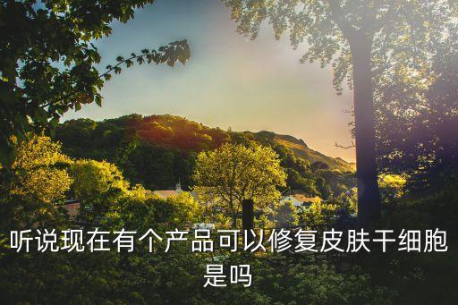 聽說現在有個產品可以修復皮膚干細胞是嗎