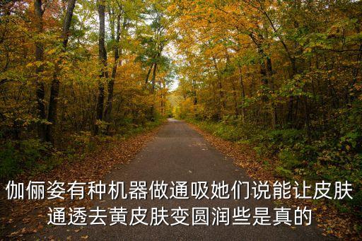 廣州伽儷姿護膚品，伽儷姿有種機器做通吸她們說能讓皮膚通透去黃皮膚變圓潤些是真的