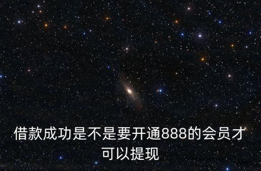借款成功是不是要開通888的會員才可以提現
