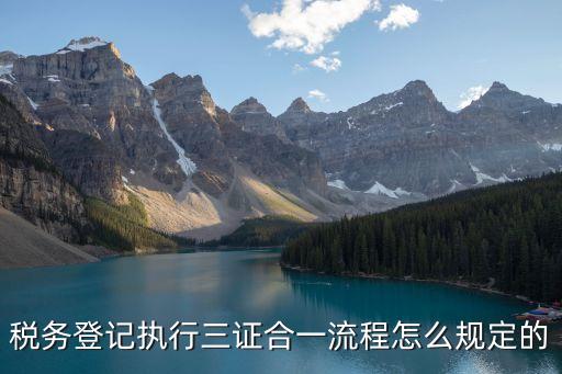 稅務登記執行三證合一流程怎么規定的