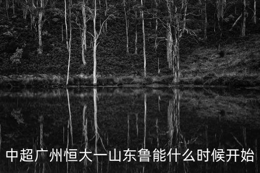 中超廣州恒大一山東魯能什么時候開始