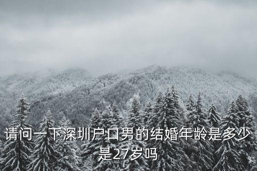 請問一下深圳戶口男的結(jié)婚年齡是多少是27歲嗎