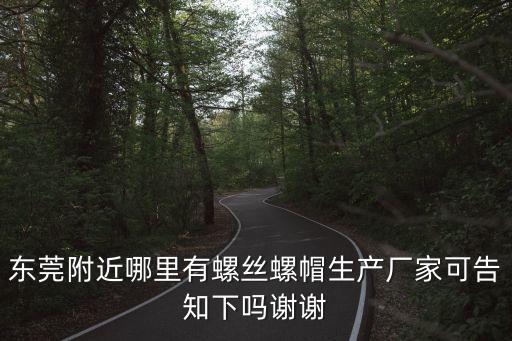東莞附近哪里有螺絲螺帽生產廠家可告知下嗎謝謝