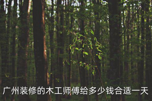 廣州裝修的木工師傅給多少錢合適一天