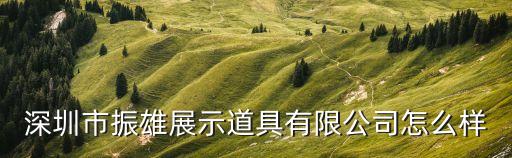深圳市振雄展示道具有限公司怎么樣