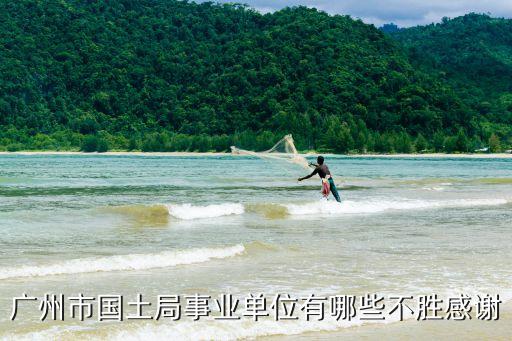 廣州市國土資源 招聘，廣州市國土局事業單位有哪些不勝感謝