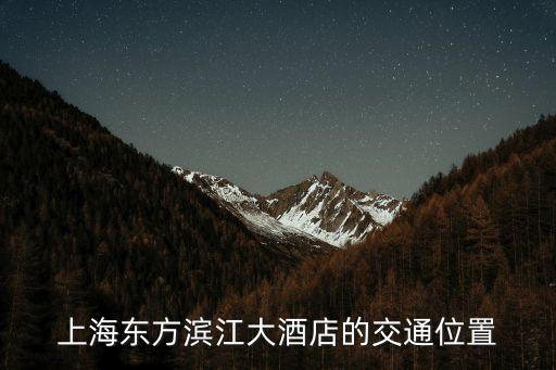 上海東方濱江大酒店的交通位置