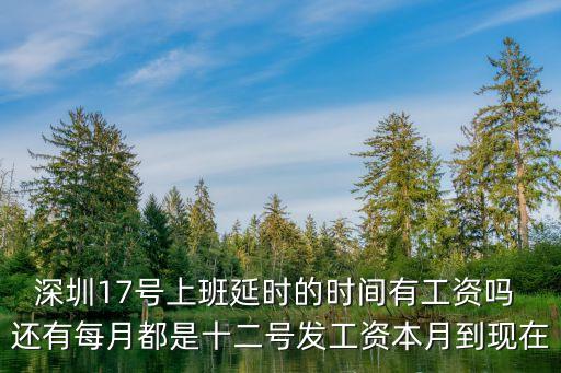深圳17號上班延時的時間有工資嗎 還有每月都是十二號發工資本月到現在