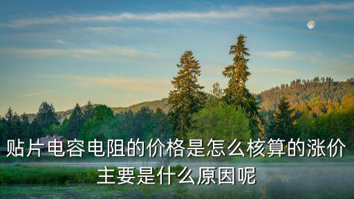 貼片電容電阻的價格是怎么核算的漲價主要是什么原因呢