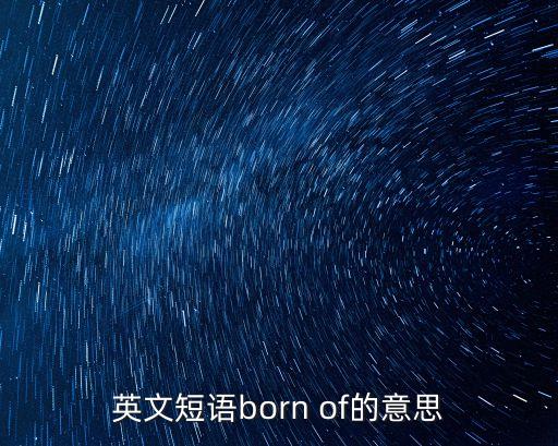 英文短語born of的意思