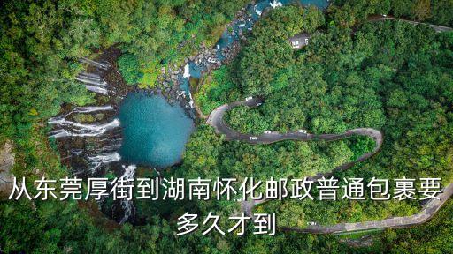 從東莞厚街到湖南懷化郵政普通包裹要多久才到