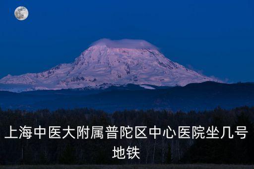 上海中醫(yī)大附屬普陀區(qū)中心醫(yī)院坐幾號(hào)地鐵