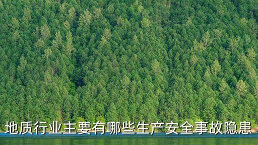 地質行業主要有哪些生產安全事故隱患