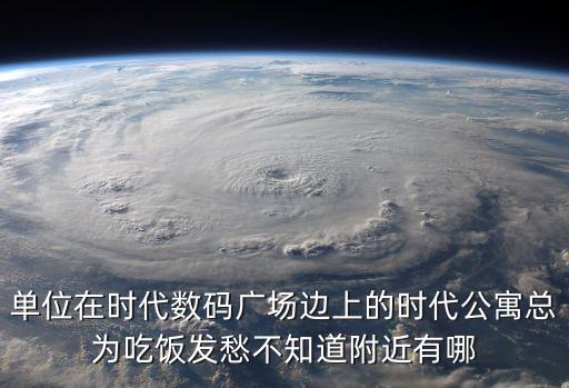 單位在時代數(shù)碼廣場邊上的時代公寓總為吃飯發(fā)愁不知道附近有哪