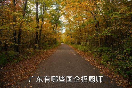 廣東有哪些國(guó)企招廚師