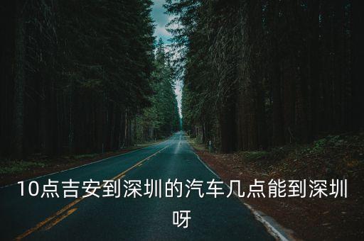 10點吉安到深圳的汽車幾點能到深圳呀