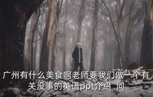 廣州介紹 英語ppt，怎樣用英語介紹廣州包括風景名勝交通節日美食地理位置