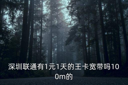 深圳聯通有1元1天的王卡寬帶嗎100m的