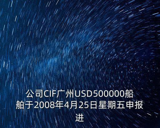 公司CIF廣州USD500000船舶于2008年4月25日星期五申報進