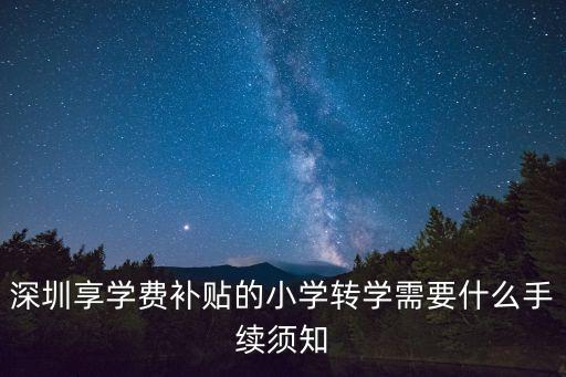 深圳享學(xué)費(fèi)補(bǔ)貼的小學(xué)轉(zhuǎn)學(xué)需要什么手續(xù)須知