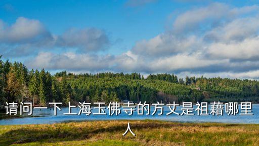 上海市玉佛寺領(lǐng)導(dǎo)班子，請(qǐng)問一下上海玉佛寺的方丈是祖藉哪里人