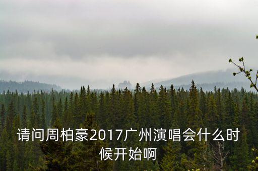 請問周柏豪2017廣州演唱會什么時候開始啊