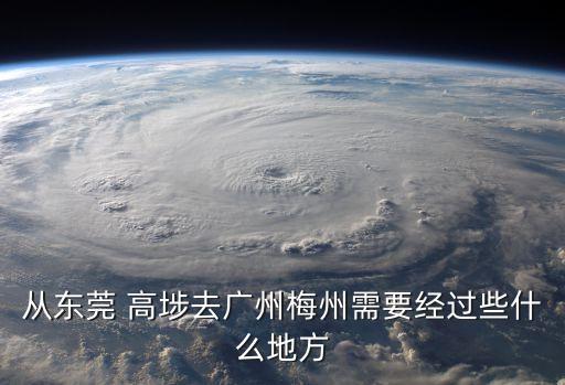 從東莞 高埗去廣州梅州需要經過些什么地方