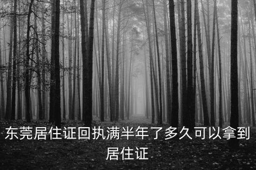 東莞居住證回執滿半年了多久可以拿到居住證