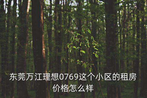 東莞萬江理想0769這個小區的租房價格怎么樣