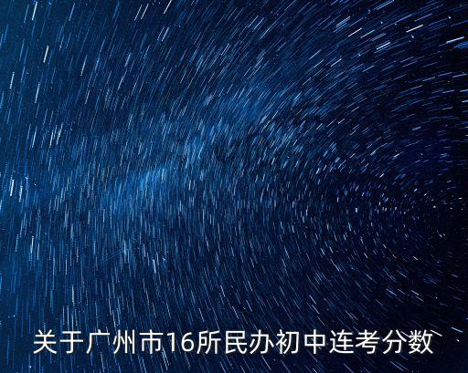廣州民辦初中考試，關(guān)于廣州市16所民辦初中連考分數(shù)