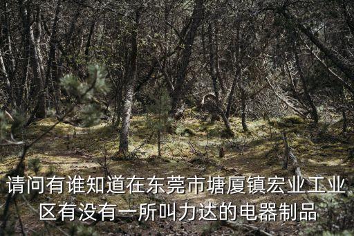 東莞市博厚精密，請問有誰知道在東莞市塘廈鎮宏業工業區有沒有一所叫力達的電器制品
