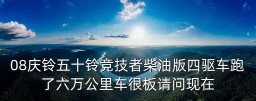 08慶鈴五十鈴競技者柴油版四驅車跑了六萬公里車很板請問現在
